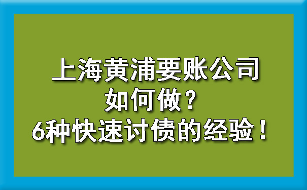 上海黄浦要账公司如何做？6种快速讨债的经验！.jpg