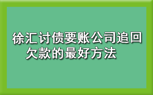 徐汇讨债要账公司追回欠款的更好方法