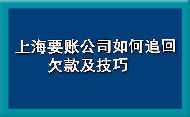 上海要账公司如何追回欠款及技巧