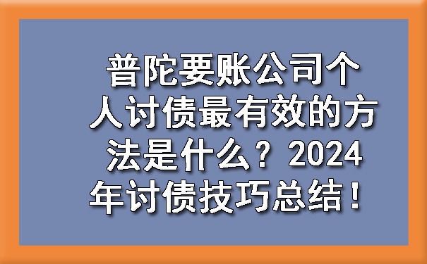 普陀要账公司个人讨债最有效的方法是什么？2024年讨债技巧总结！