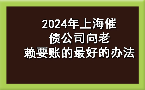 2024年上海催债公司向老赖要账的更好的办法