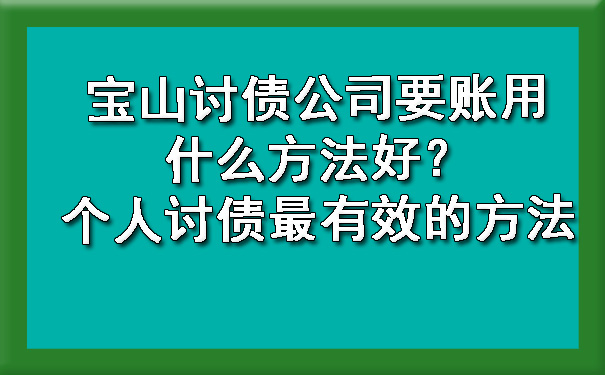 宝山讨债公司要账用什么方法好？个人讨债最有效的方法