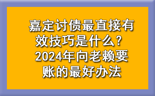 嘉定讨债最直接有效技巧是什么？2024年向老赖要账的更好办法