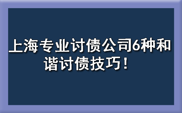 上海专业讨债公司6种和谐讨债技巧！