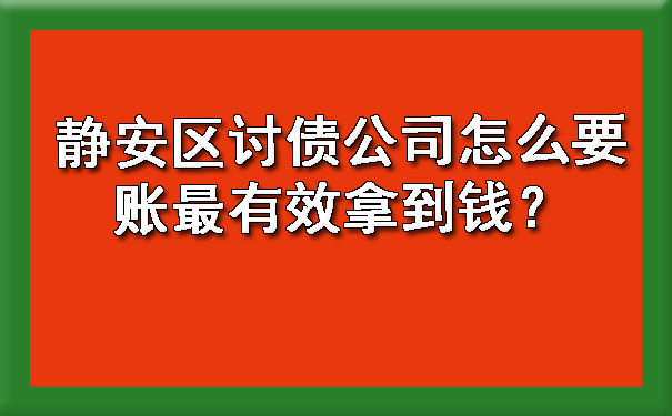 静安区讨债公司怎么要账最有效拿到钱？.jpg