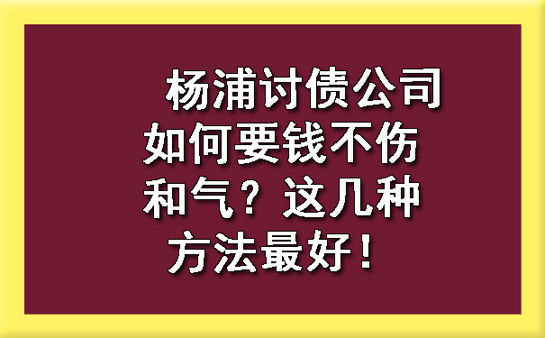 杨浦讨债公司如何要钱不伤和气？这几种方法更好！.jpg