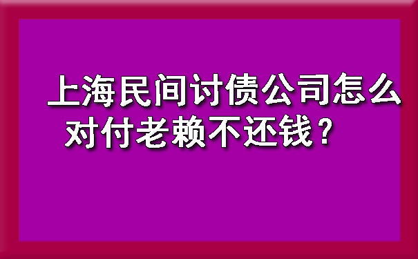 上海民间讨债公司怎么对付老赖不还钱？.jpg