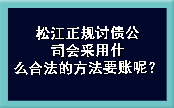 松江正规讨债公司会采用什么合法的方法要账呢？