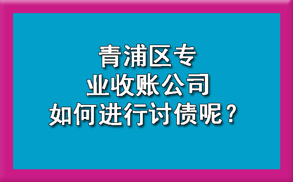 青浦区专业收账公司如何进行讨债呢？