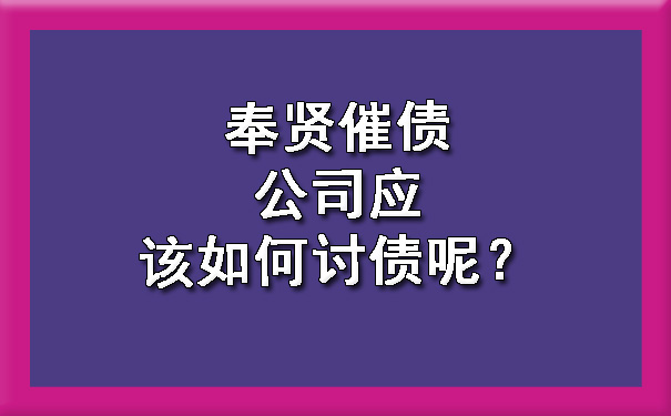 奉贤催债公司应该如何讨债呢？