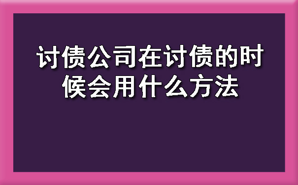 陕西讨债公司在讨债的时候会用什么方法