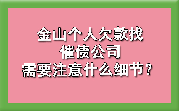 金山个人欠款找催债公司需要注意什么细节？.jpg