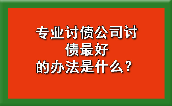 上海专业讨债公司讨债更好的办法是什么？
