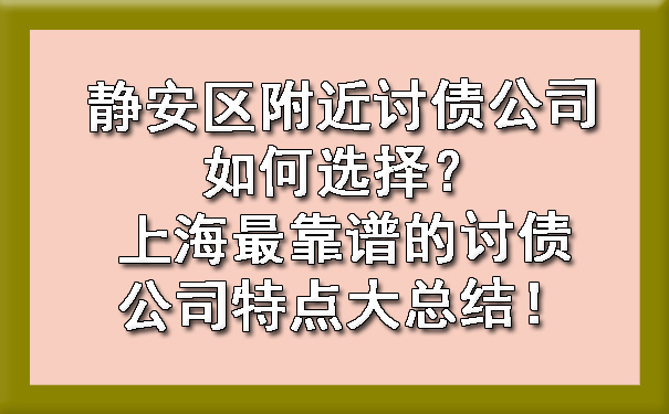 静安区附近讨债公司如何选择？上海最靠谱的讨债公司特点大总结！