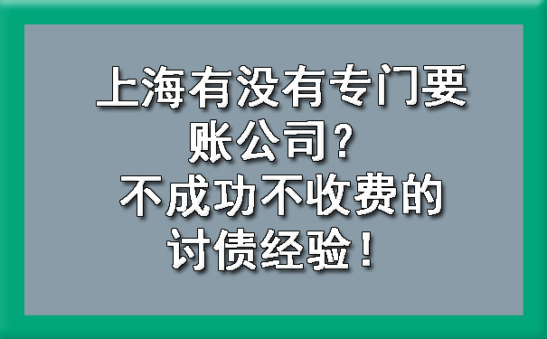 上海有没有专门要账公司？不成功不收费的讨债经验！