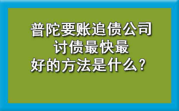 普陀要账追债公司讨债最快更好的方法是什么？