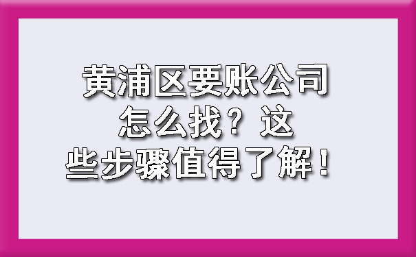 黄浦区要账公司怎么找？这些步骤值得了解！.jpg