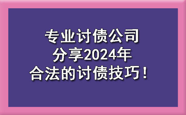 陕西专业讨债公司分享2024年合法的讨债技巧！