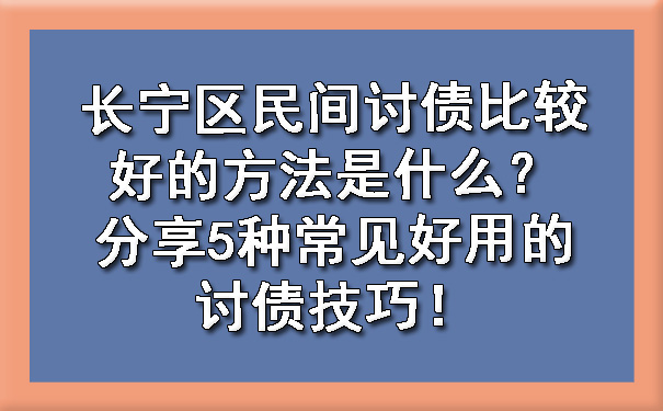 长宁区民间讨债比较好的方法是什么？分享5种常见好用的讨债技巧！