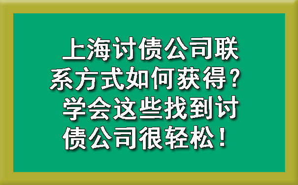 上海讨债公司联系方式如何获得？学会这些找到讨债公司很轻松！