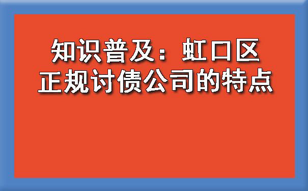 知识普及：虹口区正规讨债公司的特点