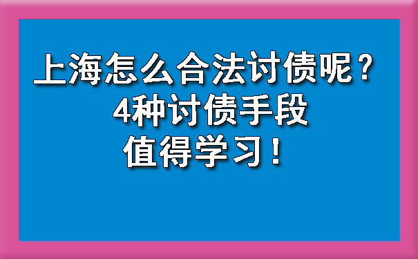 上海怎么合法讨债呢？4种讨债手段值得学习！