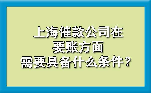 上海催款公司在要账方面需要具备什么条件？