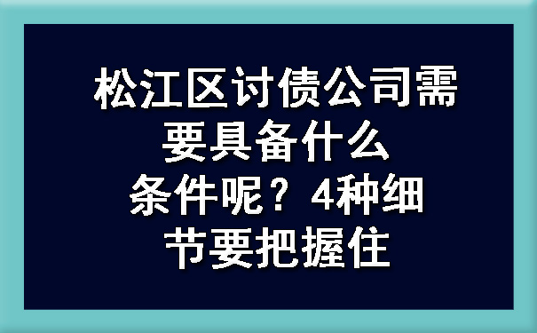 松江区讨债公司需要具备什么条件呢？4种细节要把握住