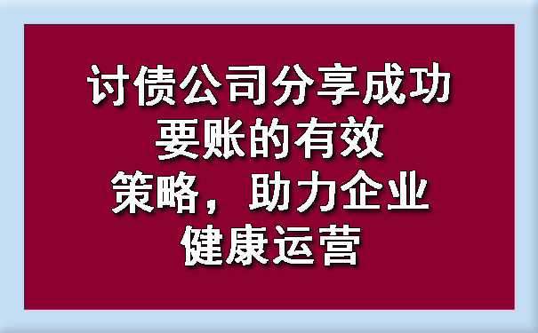 长春讨债公司分享成功要账的有效策略，助力企业健康运营