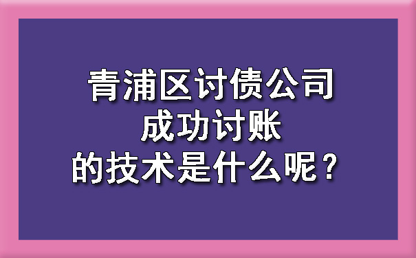 青浦区讨债公司成功讨账的技术是什么呢？