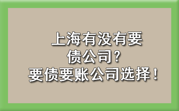 上海有没有要债公司？要债要账公司选择！