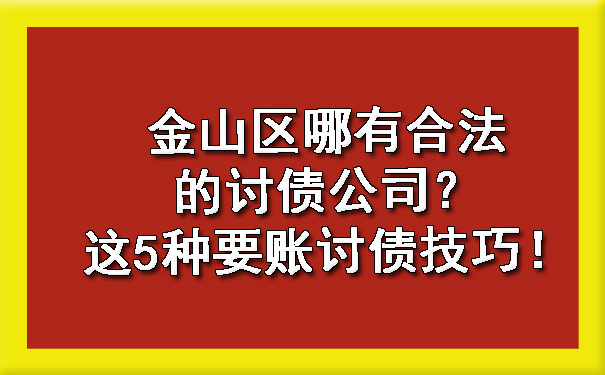 金山区哪有合法的讨债公司？这5种要账讨债技巧！.jpg