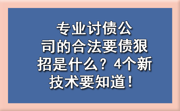 长春专业讨债公司的合法要债狠招是什么？4个新技术要知道！