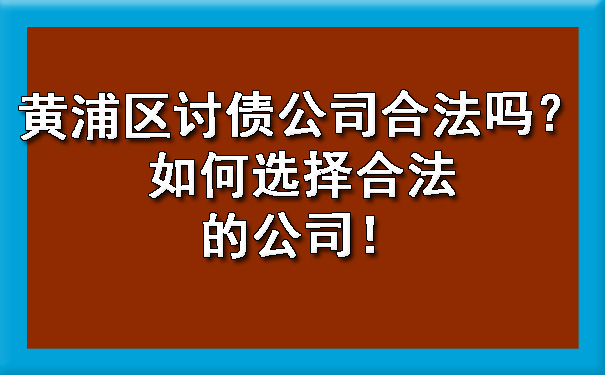 黄浦区讨债公司合法吗？如何选择合法的公司！.jpg