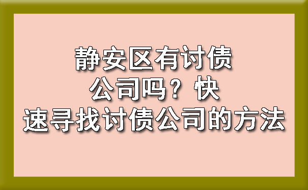 静安区有讨债公司吗？快速寻找讨债公司的方法.jpg