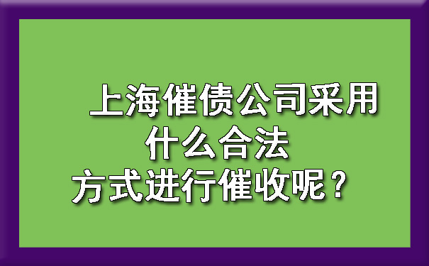 上海催债公司采用什么合法方式进行催收呢？