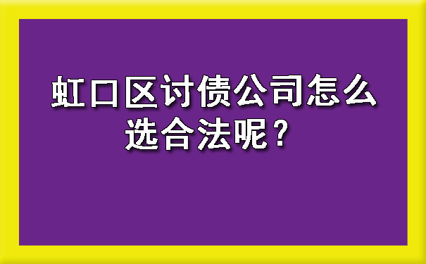 虹口区讨债公司怎么选合法呢？