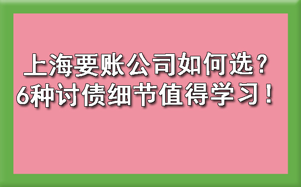 上海要账公司如何选？6种讨债细节值得学习！