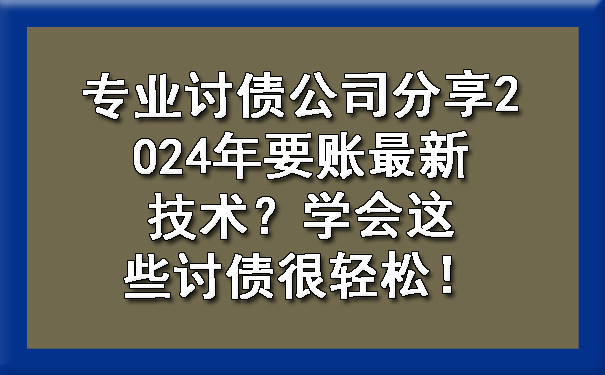 陕西专业讨债公司分享2024年要账最新技术？学会这些讨债很轻松！