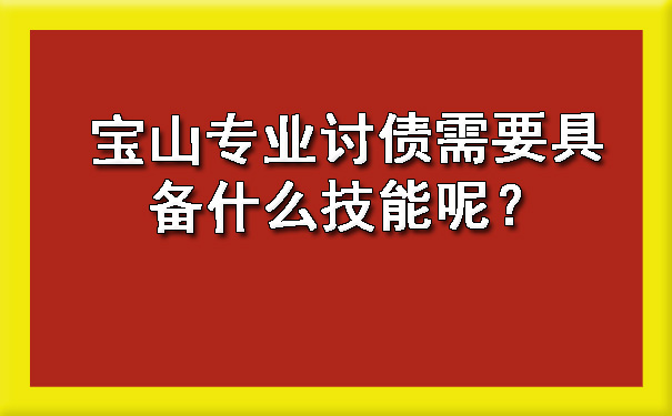 宝山专业讨债需要具备什么技能呢？