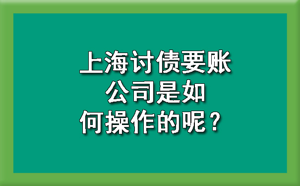 上海讨债要账公司是如何操作的呢？