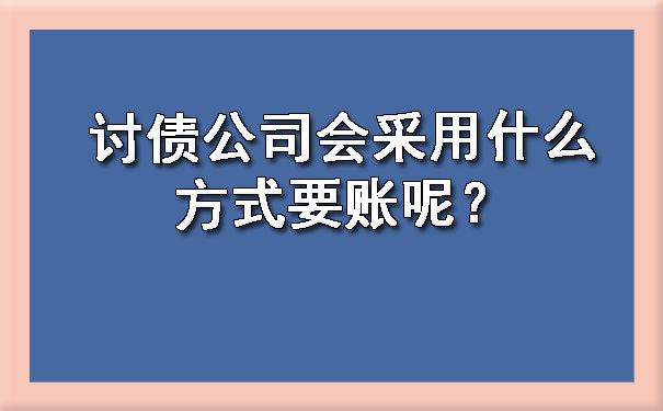 陕西讨债公司会采用什么方式要账呢？