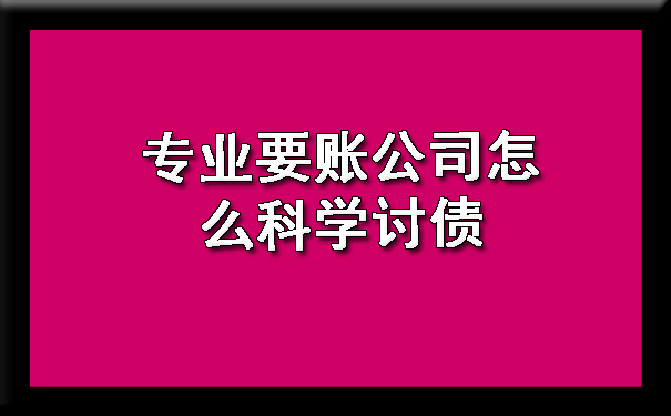 陕西专业要账公司怎么科学讨债