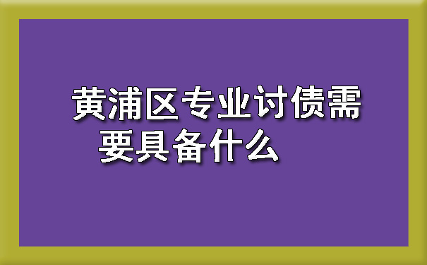 辽宁黄浦区专业讨债需要具备什么