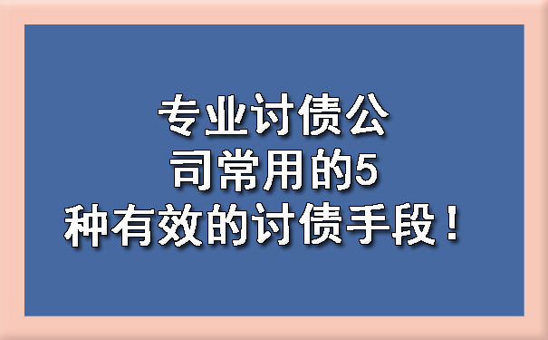 陕西专业讨债公司常用的5种有效的讨债手段！