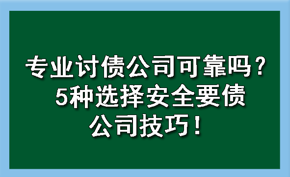 陕西专业讨债公司可靠吗？5种选择安全要债公司技巧！