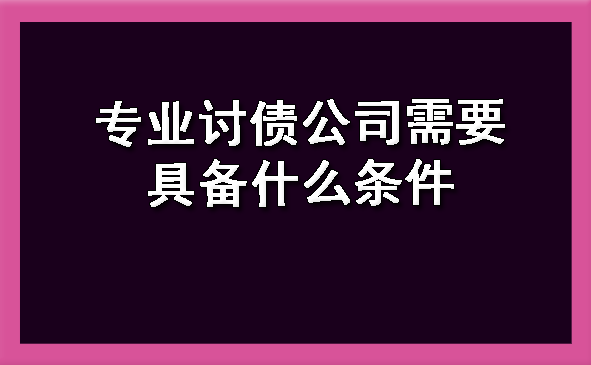 陕西专业讨债公司需要具备什么条件