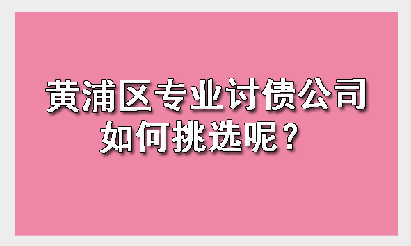 黄浦区专业讨债公司如何挑选呢？