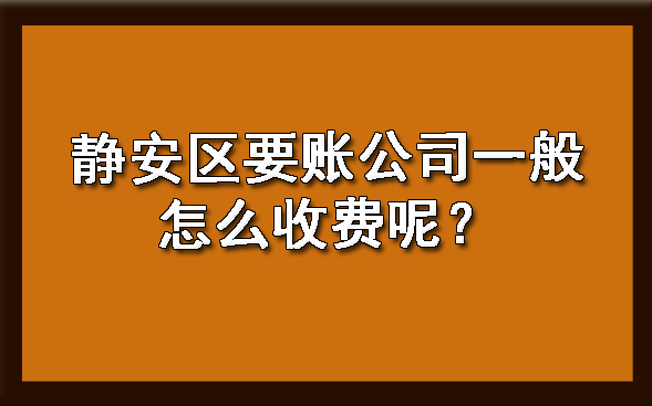 静安区要账公司一般怎么收费呢？