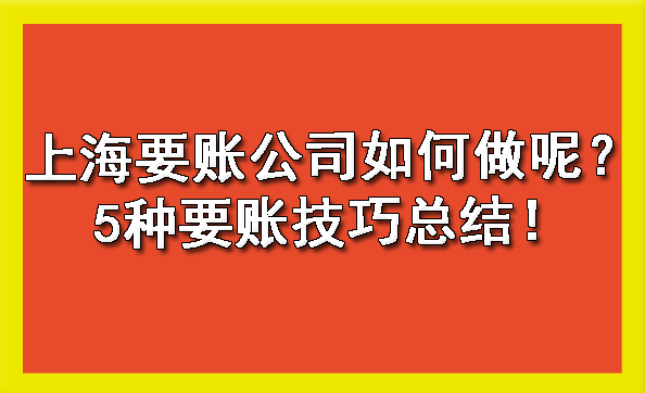 上海要账公司如何做呢？5种要账技巧总结！